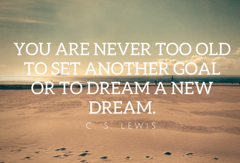 You are never to old to set a new goal.